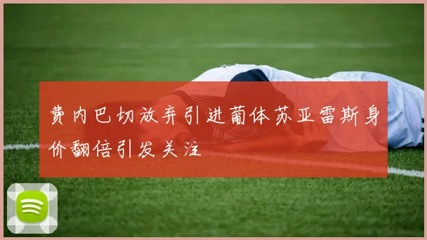 费内巴切放弃引进葡体苏亚雷斯身价翻倍引发关注