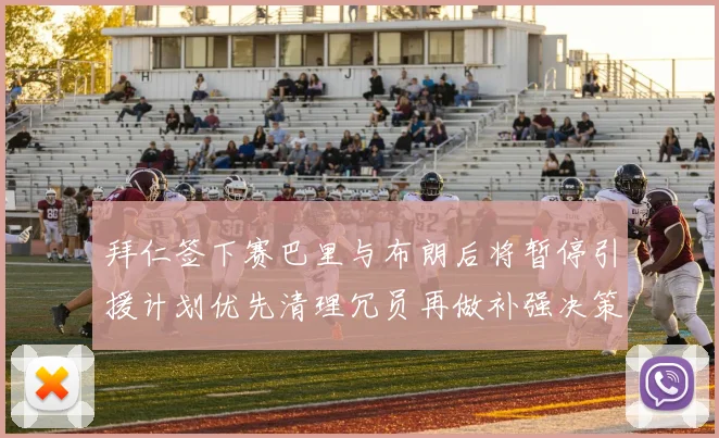 拜仁签下赛巴里与布朗后将暂停引援计划优先清理冗员再做补强决策