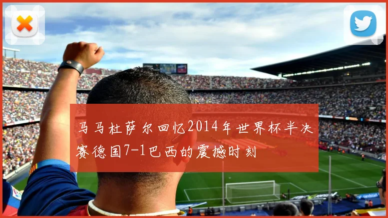 马马杜萨尔回忆2014年世界杯半决赛德国7-1巴西的震撼时刻