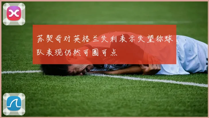 苏契奇对英格兰失利表示失望称球队表现仍然可圈可点