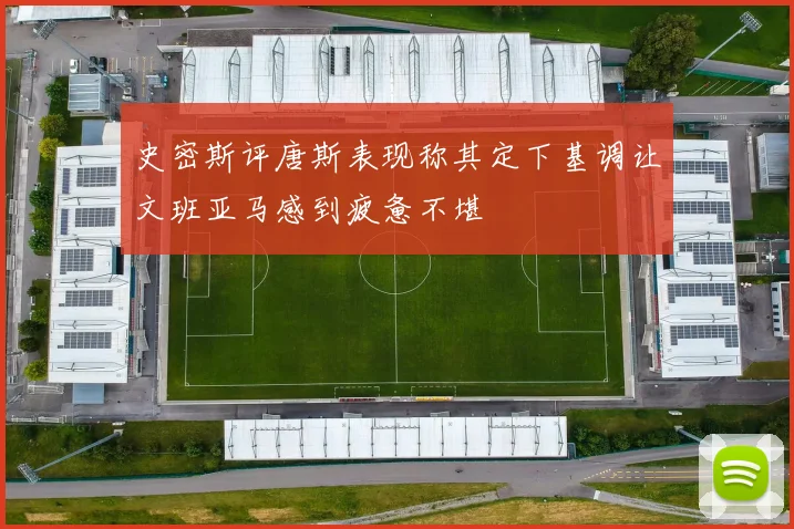 史密斯评唐斯表现称其定下基调让文班亚马感到疲惫不堪