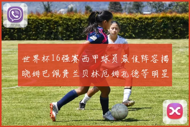 世界杯16强赛西甲球员最佳阵容揭晓姆巴佩费兰贝林厄姆孔德等明星入选