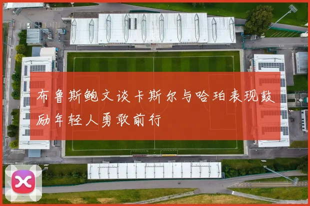 布鲁斯鲍文谈卡斯尔与哈珀表现鼓励年轻人勇敢前行
