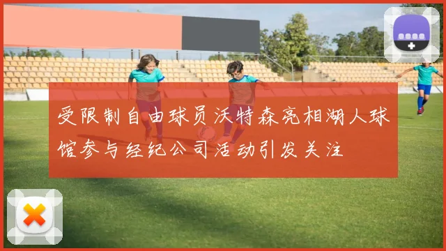受限制自由球员沃特森亮相湖人球馆参与经纪公司活动引发关注
