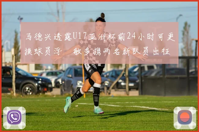 马德兴透露U17亚洲杯前24小时可更换球员浮嶋敏多携两名新队员出征