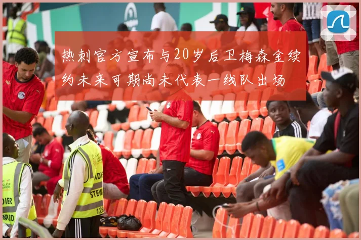 热刺官方宣布与20岁后卫梅森金续约未来可期尚未代表一线队出场
