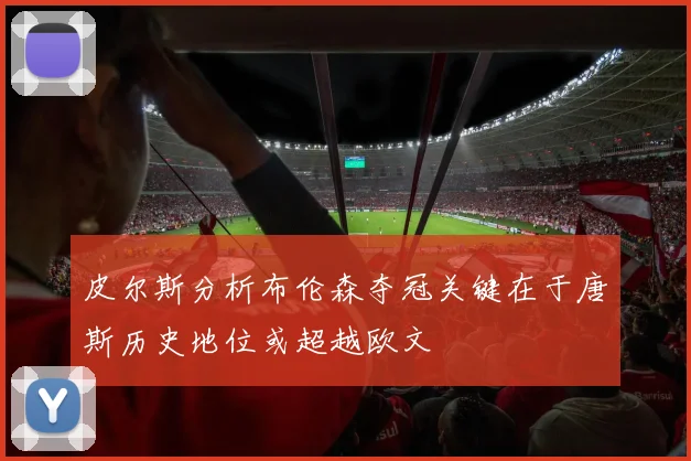 皮尔斯分析布伦森夺冠关键在于唐斯历史地位或超越欧文