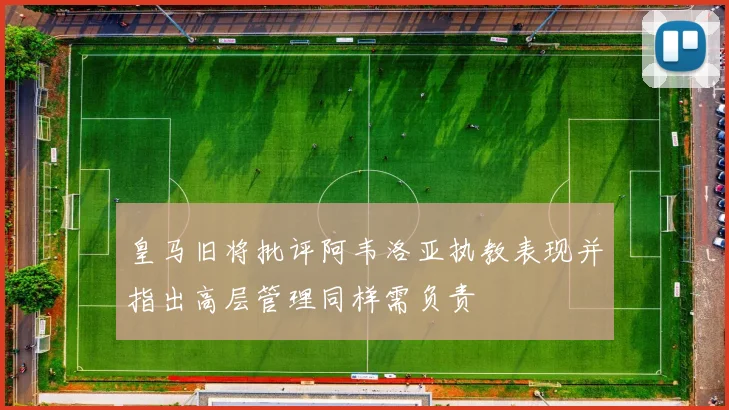 皇马旧将批评阿韦洛亚执教表现并指出高层管理同样需负责