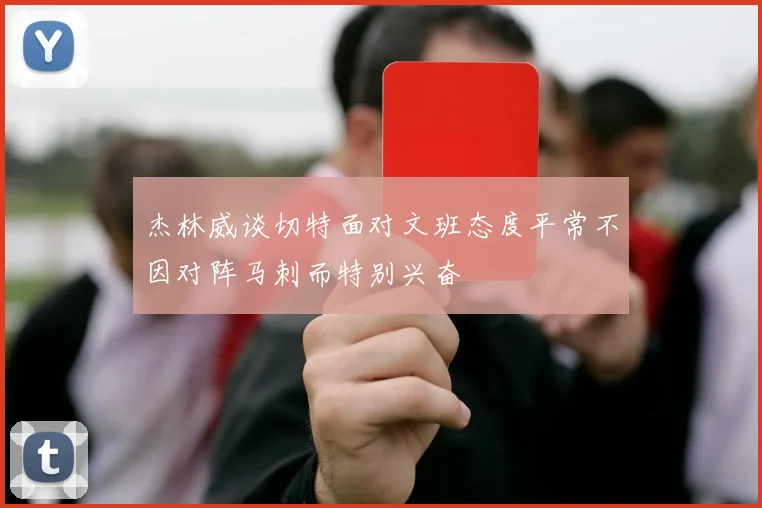 杰林威谈切特面对文班态度平常不因对阵马刺而特别兴奋