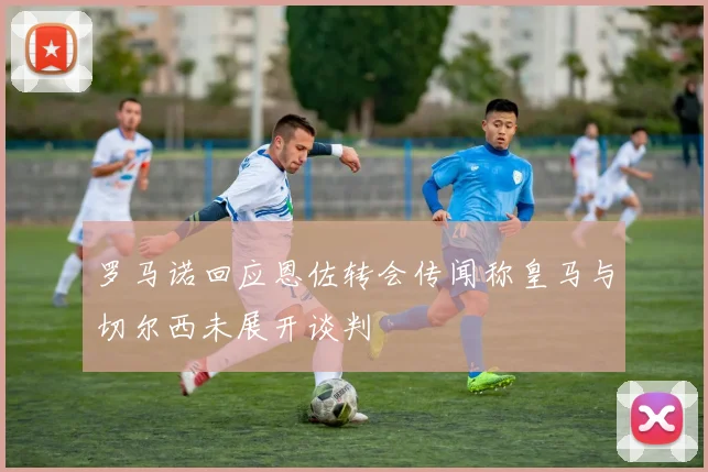 罗马诺回应恩佐转会传闻称皇马与切尔西未展开谈判